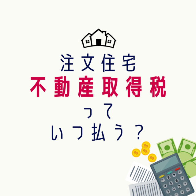 注文住宅の不動産取得税っていつ払うの？
